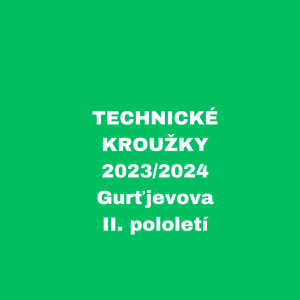 TECHNICKÉ KROUŽKY - 2023/2024 - Gurťjevova II. pololetí
